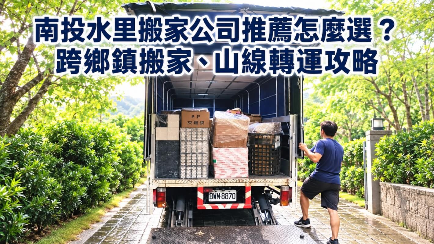 南投水里搬家公司推薦怎麼選？跨鄉鎮搬家、山線轉運攻略